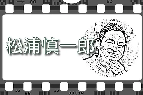【松浦慎一郎】出演映画&動画関連情報